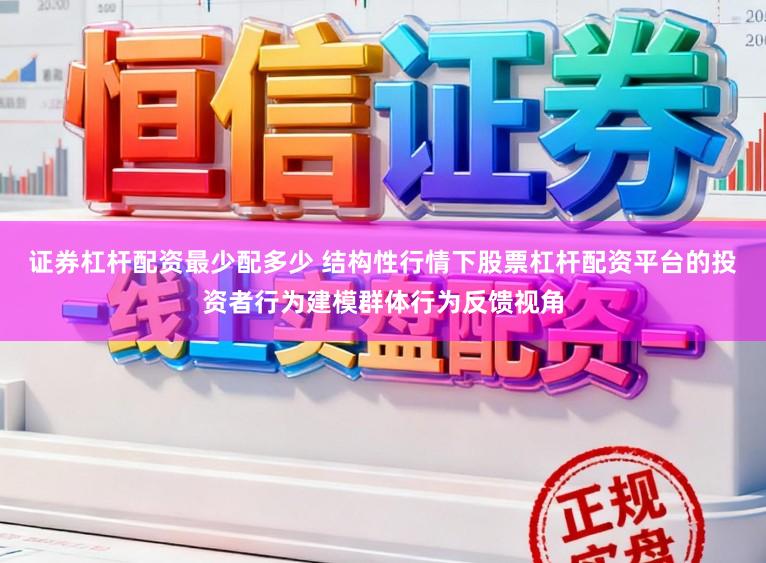 证券杠杆配资最少配多少 结构性行情下股票杠杆配资平台的投资者行为建模群体行为反馈视角