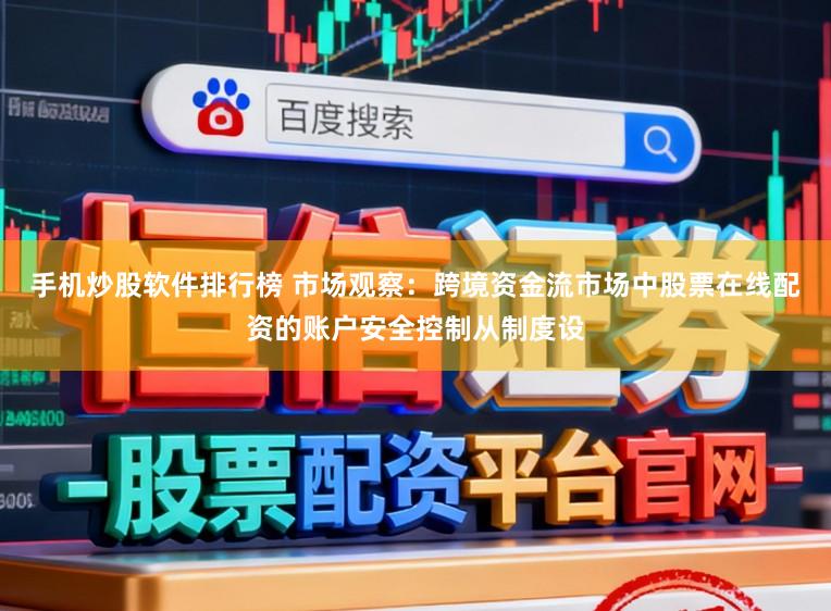 手机炒股软件排行榜 市场观察：跨境资金流市场中股票在线配资的账户安全控制从制度设