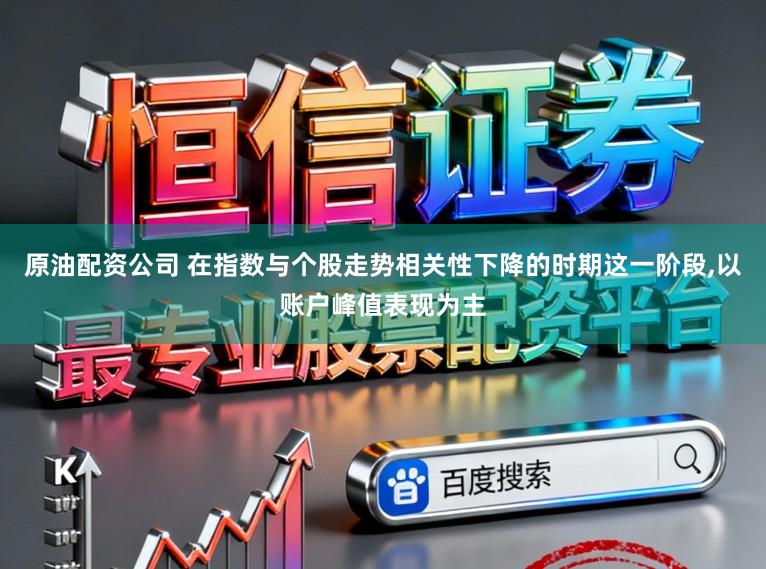原油配资公司 在指数与个股走势相关性下降的时期这一阶段,以账户峰值表现为主