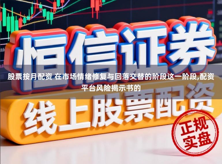 股票按月配资 在市场情绪修复与回落交替的阶段这一阶段,配资平台风险揭示书的