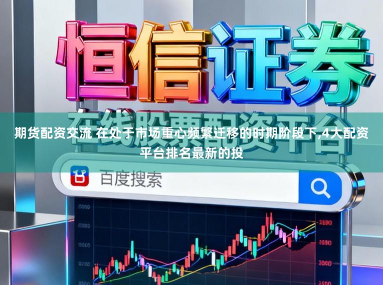 期货配资交流 在处于市场重心频繁迁移的时期阶段下,4大配资平台排名最新的投