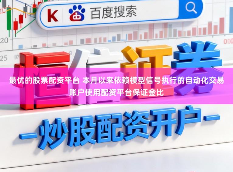 最优的股票配资平台 本月以来依赖模型信号执行的自动化交易账户使用配资平台保证金比