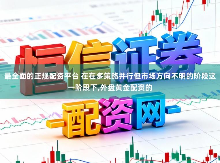 最全面的正规配资平台 在在多策略并行但市场方向不明的阶段这一阶段下,外盘黄金配资的