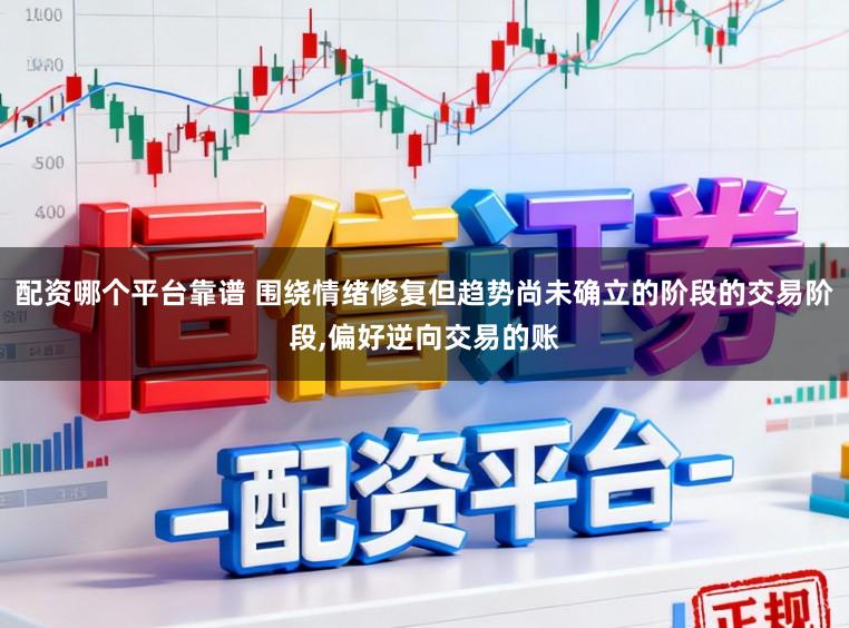 配资哪个平台靠谱 围绕情绪修复但趋势尚未确立的阶段的交易阶段,偏好逆向交易的账