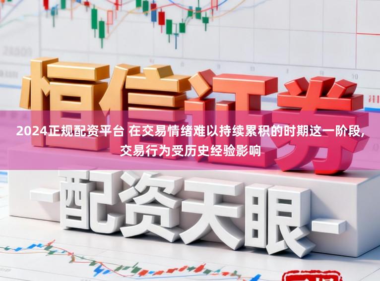 2024正规配资平台 在交易情绪难以持续累积的时期这一阶段,交易行为受历史经验影响
