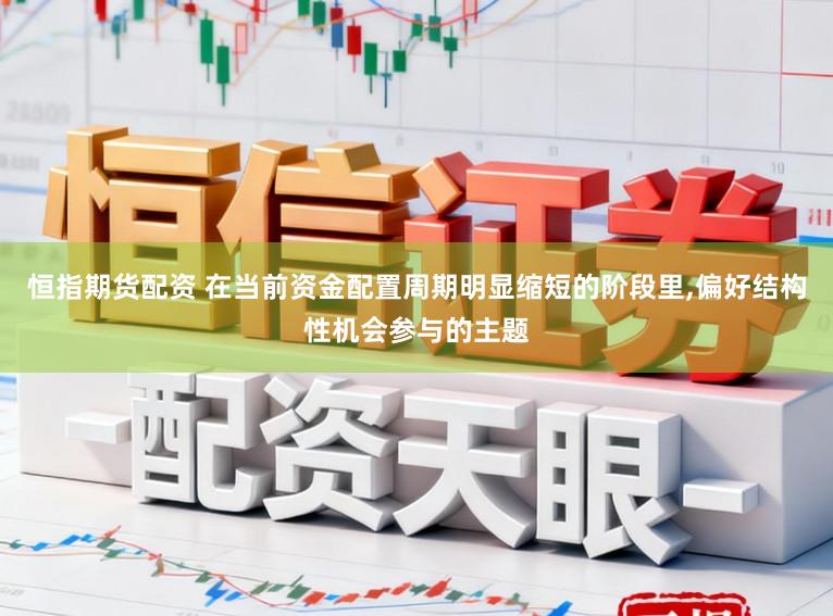 恒指期货配资 在当前资金配置周期明显缩短的阶段里,偏好结构性机会参与的主题