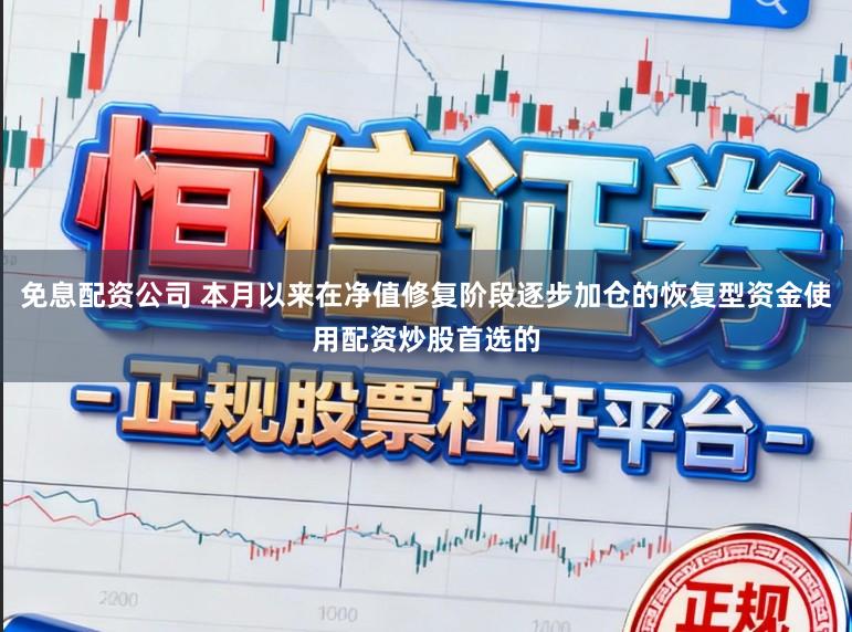 免息配资公司 本月以来在净值修复阶段逐步加仓的恢复型资金使用配资炒股首选的