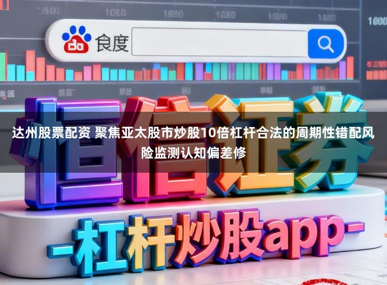 达州股票配资 聚焦亚太股市炒股10倍杠杆合法的周期性错配风险监测认知偏差修