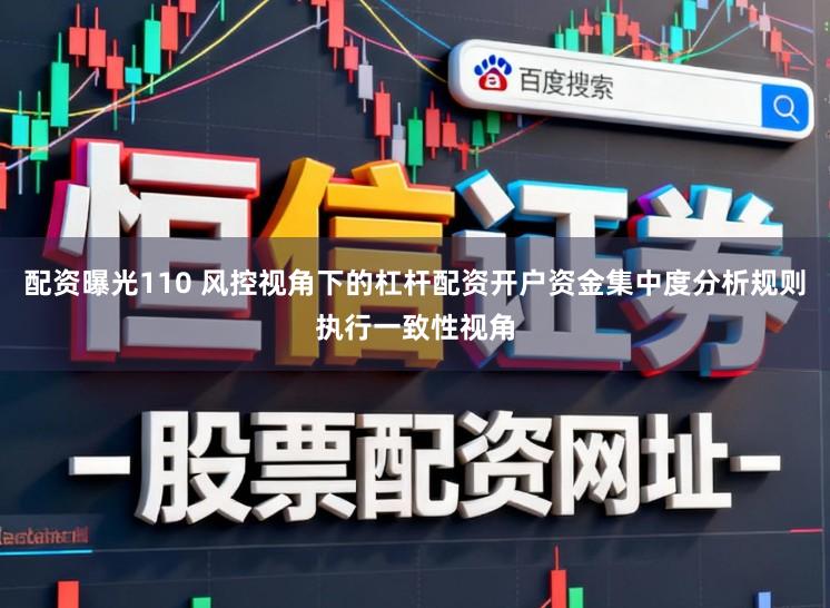 配资曝光110 风控视角下的杠杆配资开户资金集中度分析规则执行一致性视角