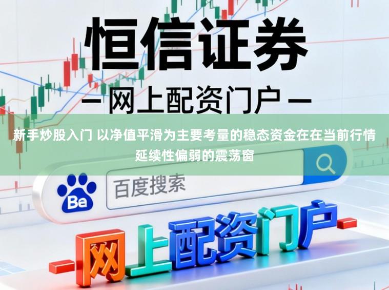 新手炒股入门 以净值平滑为主要考量的稳态资金在在当前行情延续性偏弱的震荡窗