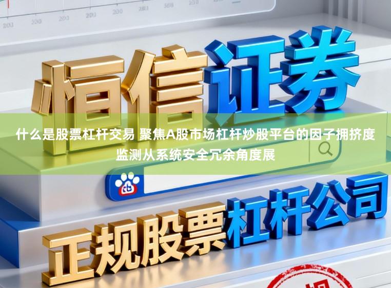 什么是股票杠杆交易 聚焦A股市场杠杆炒股平台的因子拥挤度监测从系统安全冗余角度展