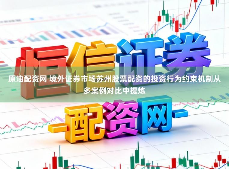 原油配资网 境外证券市场苏州股票配资的投资行为约束机制从多案例对比中提炼