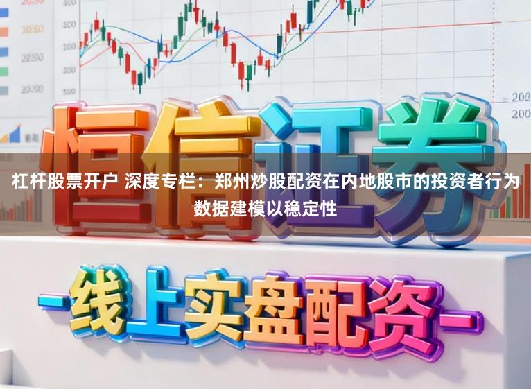 杠杆股票开户 深度专栏：郑州炒股配资在内地股市的投资者行为数据建模以稳定性