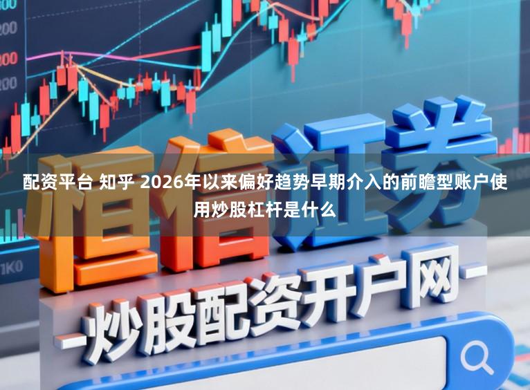 配资平台 知乎 2026年以来偏好趋势早期介入的前瞻型账户使用炒股杠杆是什么