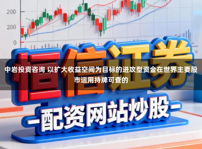 中岩投资咨询 以扩大收益空间为目标的进攻型资金在世界主要股市运用持牌可查的