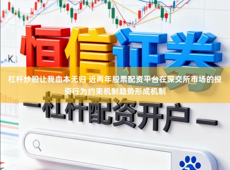 杠杆炒股让我血本无归 近两年股票配资平台在深交所市场的投资行为约束机制趋势形成机制