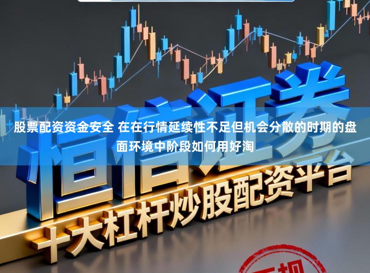 股票配资资金安全 在在行情延续性不足但机会分散的时期的盘面环境中阶段如何用好淘