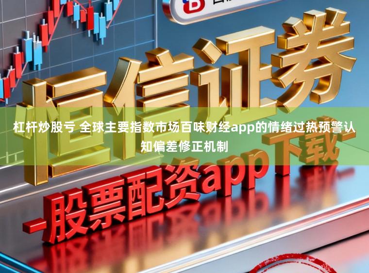 杠杆炒股亏 全球主要指数市场百味财经app的情绪过热预警认知偏差修正机制