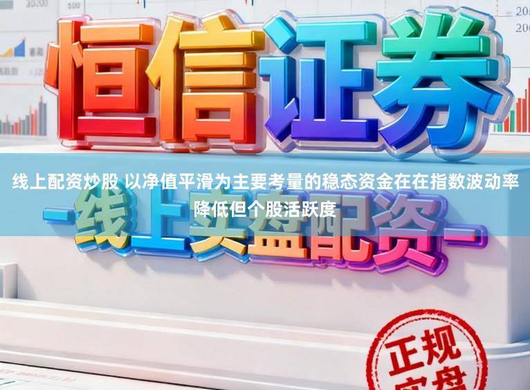 线上配资炒股 以净值平滑为主要考量的稳态资金在在指数波动率降低但个股活跃度