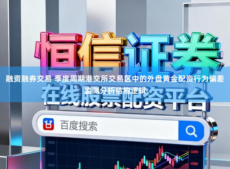 融资融券交易 季度周期港交所交易区中的外盘黄金配资行为偏差监测分析结构逻辑