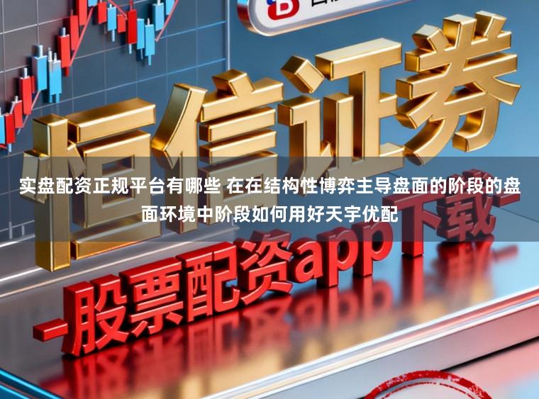 实盘配资正规平台有哪些 在在结构性博弈主导盘面的阶段的盘面环境中阶段如何用好天宇优配