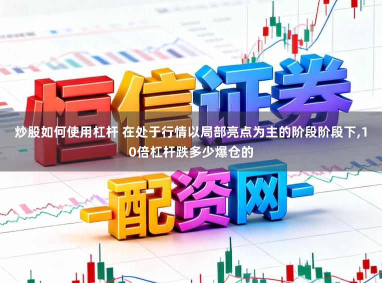 炒股如何使用杠杆 在处于行情以局部亮点为主的阶段阶段下,10倍杠杆跌多少爆仓的