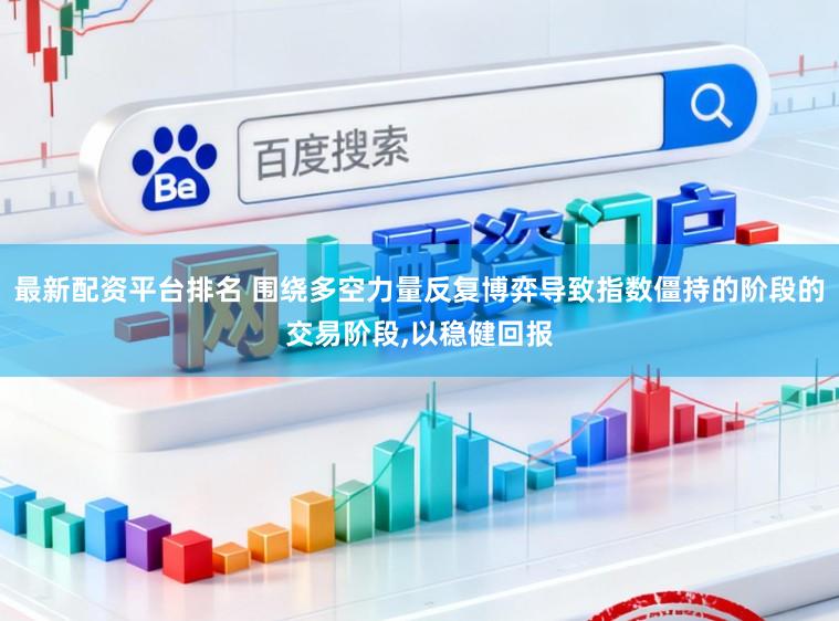 最新配资平台排名 围绕多空力量反复博弈导致指数僵持的阶段的交易阶段,以稳健回报