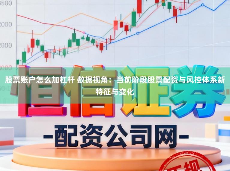 股票账户怎么加杠杆 数据视角：当前阶段股票配资与风控体系新特征与变化