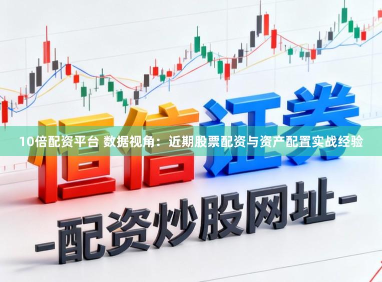 10倍配资平台 数据视角：近期股票配资与资产配置实战经验