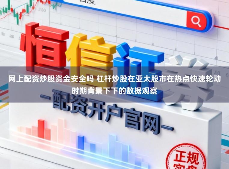 网上配资炒股资金安全吗 杠杆炒股在亚太股市在热点快速轮动时期背景下下的数据观察
