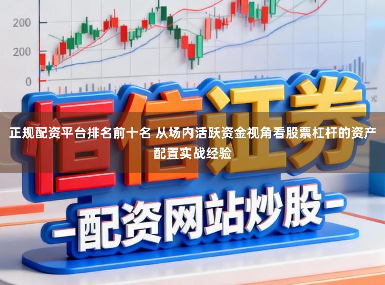 正规配资平台排名前十名 从场内活跃资金视角看股票杠杆的资产配置实战经验