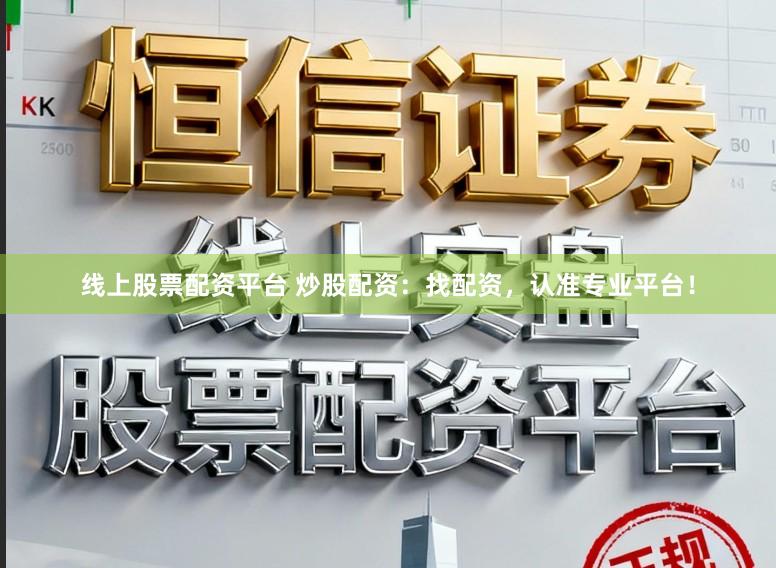 线上股票配资平台 炒股配资：找配资，认准专业平台！