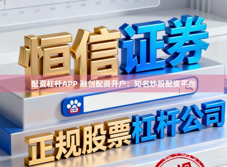 配资杠杆APP 融创配资开户：知名炒股配资平台
