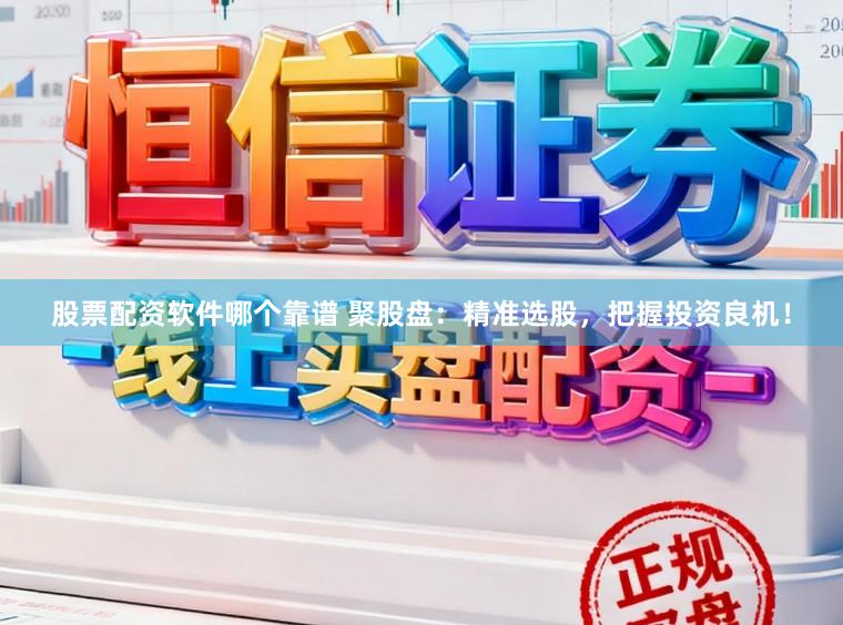 股票配资软件哪个靠谱 聚股盘：精准选股，把握投资良机！