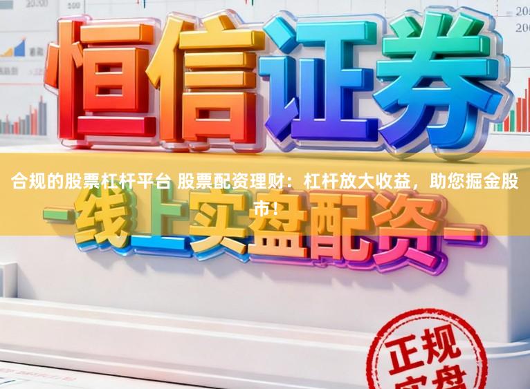 合规的股票杠杆平台 股票配资理财：杠杆放大收益，助您掘金股市！