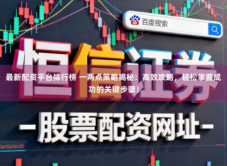 最新配资平台排行榜 一两点策略揭秘：高效攻略，轻松掌握成功的关键步骤！
