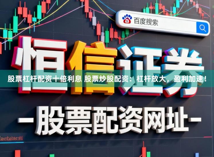 股票杠杆配资十倍利息 股票炒股配资：杠杆放大，盈利加速！