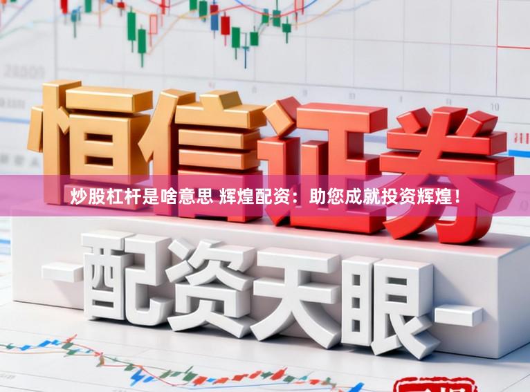 炒股杠杆是啥意思 辉煌配资：助您成就投资辉煌！
