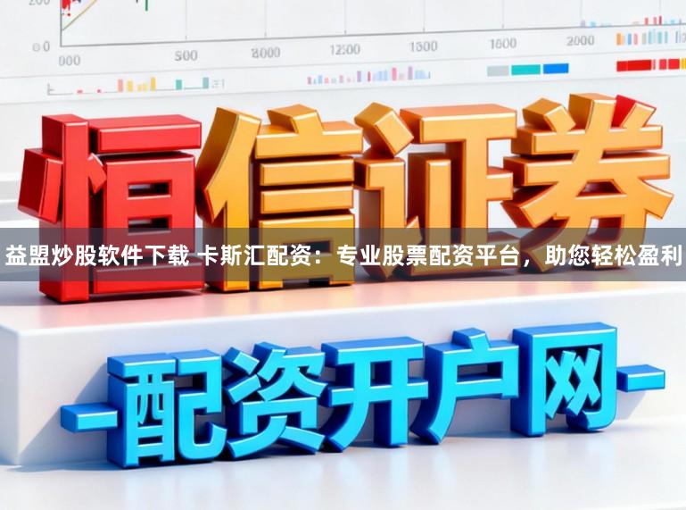 益盟炒股软件下载 卡斯汇配资：专业股票配资平台，助您轻松盈利