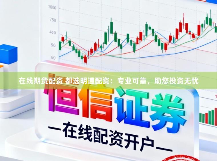 在线期货配资 都选明道配资：专业可靠，助您投资无忧