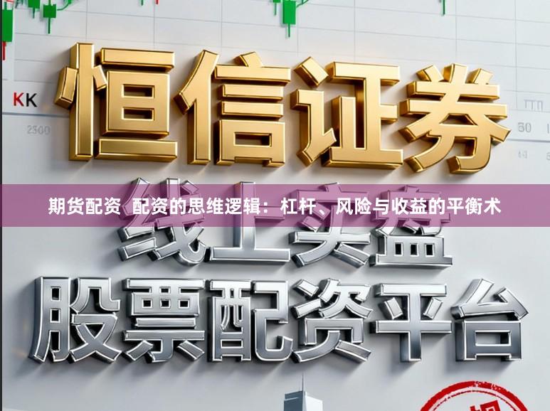 期货配资  配资的思维逻辑：杠杆、风险与收益的平衡术
