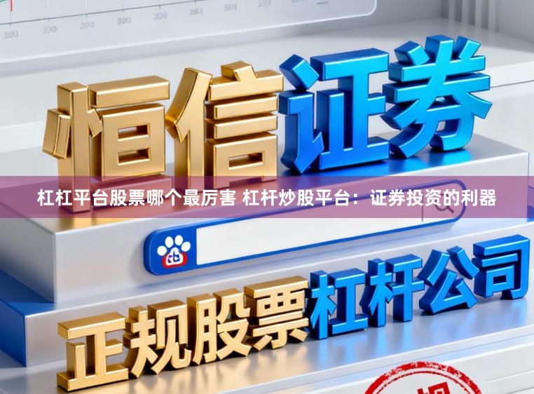 杠杠平台股票哪个最厉害 杠杆炒股平台：证券投资的利器