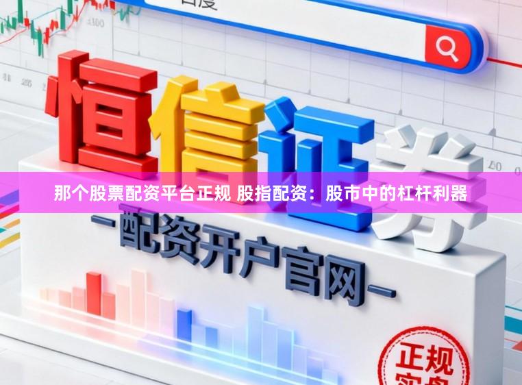 那个股票配资平台正规 股指配资：股市中的杠杆利器