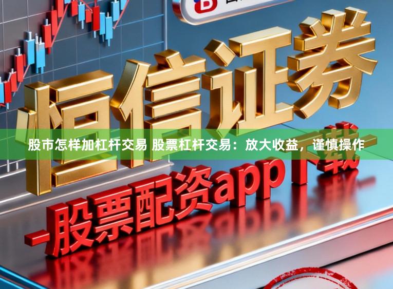 股市怎样加杠杆交易 股票杠杆交易：放大收益，谨慎操作