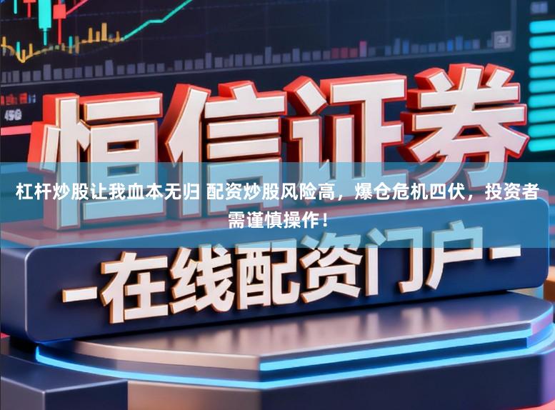 杠杆炒股让我血本无归 配资炒股风险高，爆仓危机四伏，投资者需谨慎操作！