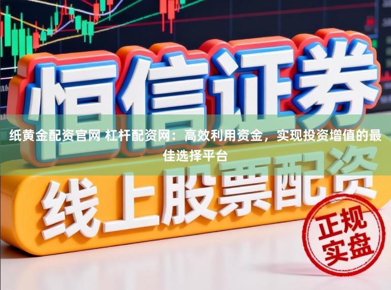 纸黄金配资官网 杠杆配资网：高效利用资金，实现投资增值的最佳选择平台