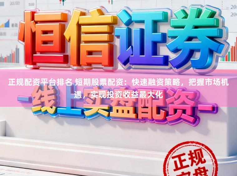 正规配资平台排名 短期股票配资：快速融资策略，把握市场机遇，实现投资收益最大化