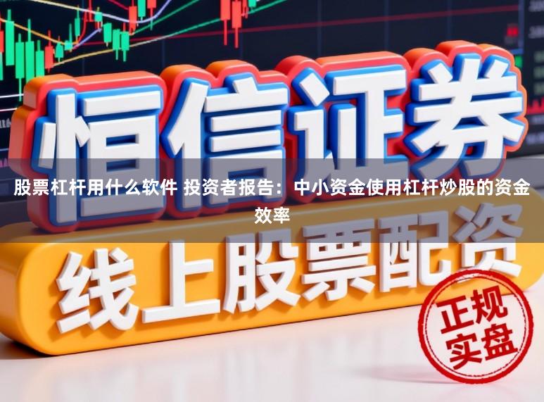 股票杠杆用什么软件 投资者报告：中小资金使用杠杆炒股的资金效率