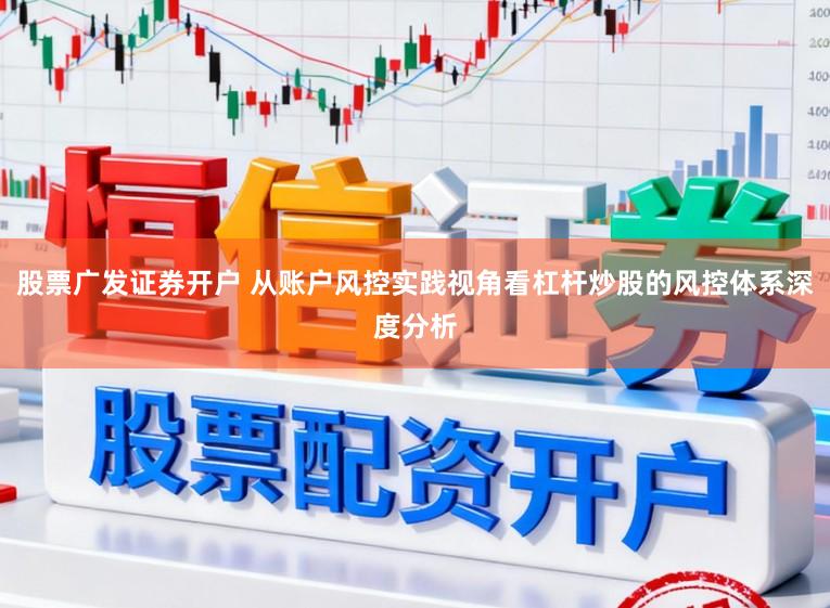 股票广发证券开户 从账户风控实践视角看杠杆炒股的风控体系深度分析