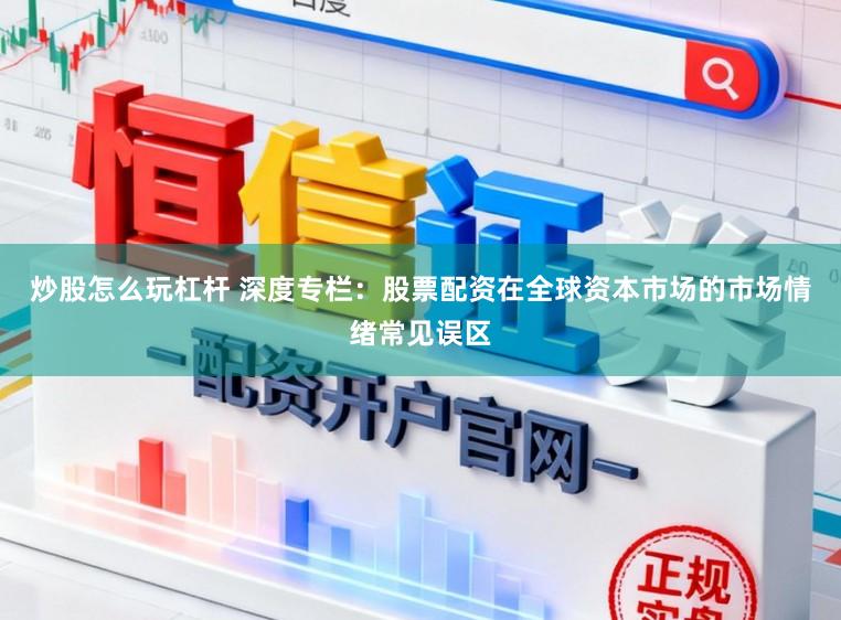 炒股怎么玩杠杆 深度专栏：股票配资在全球资本市场的市场情绪常见误区